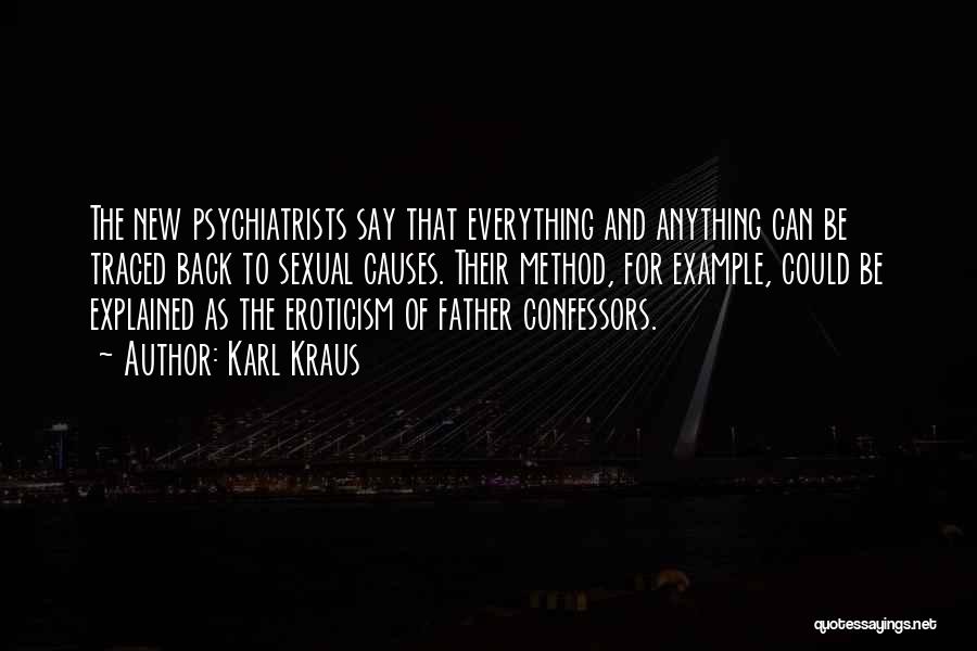 Karl Kraus Quotes: The New Psychiatrists Say That Everything And Anything Can Be Traced Back To Sexual Causes. Their Method, For Example, Could