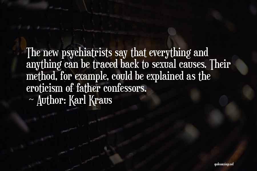 Karl Kraus Quotes: The New Psychiatrists Say That Everything And Anything Can Be Traced Back To Sexual Causes. Their Method, For Example, Could