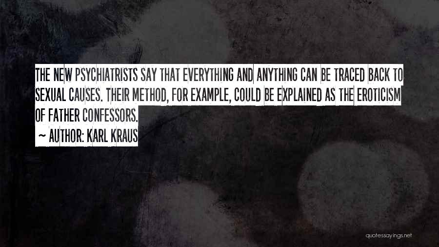 Karl Kraus Quotes: The New Psychiatrists Say That Everything And Anything Can Be Traced Back To Sexual Causes. Their Method, For Example, Could