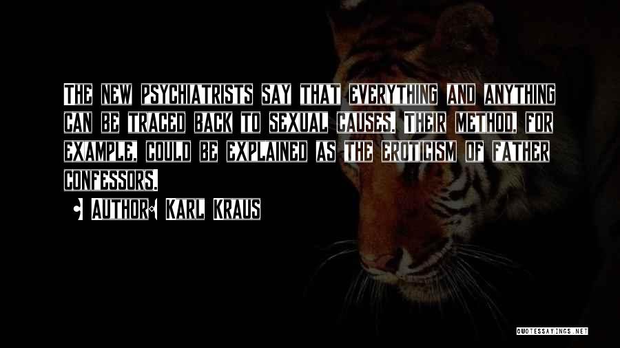 Karl Kraus Quotes: The New Psychiatrists Say That Everything And Anything Can Be Traced Back To Sexual Causes. Their Method, For Example, Could