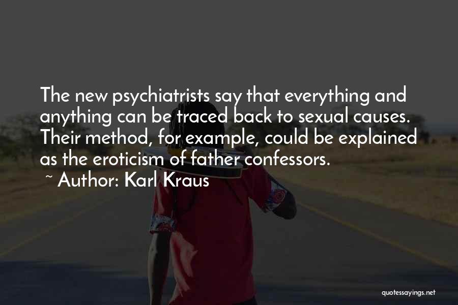 Karl Kraus Quotes: The New Psychiatrists Say That Everything And Anything Can Be Traced Back To Sexual Causes. Their Method, For Example, Could