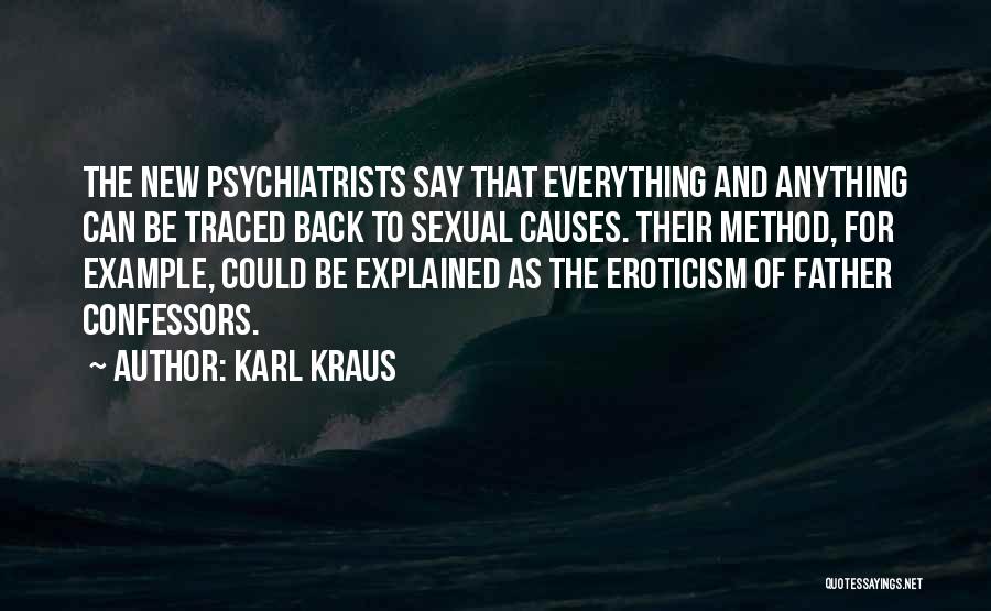 Karl Kraus Quotes: The New Psychiatrists Say That Everything And Anything Can Be Traced Back To Sexual Causes. Their Method, For Example, Could