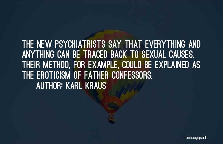 Karl Kraus Quotes: The New Psychiatrists Say That Everything And Anything Can Be Traced Back To Sexual Causes. Their Method, For Example, Could