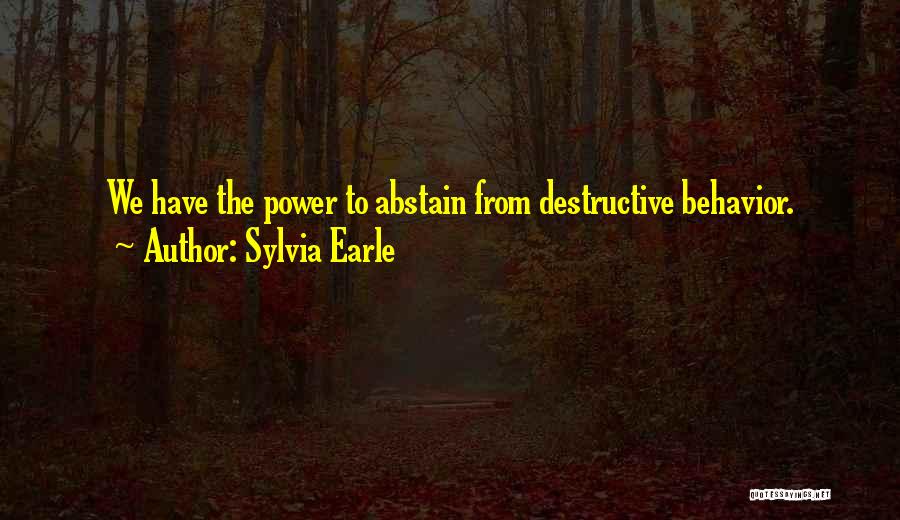 Sylvia Earle Quotes: We Have The Power To Abstain From Destructive Behavior.