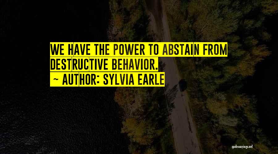 Sylvia Earle Quotes: We Have The Power To Abstain From Destructive Behavior.