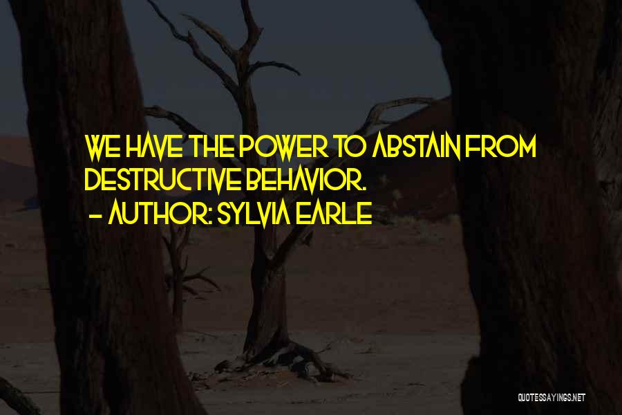 Sylvia Earle Quotes: We Have The Power To Abstain From Destructive Behavior.