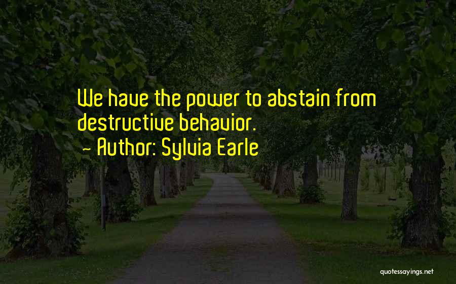 Sylvia Earle Quotes: We Have The Power To Abstain From Destructive Behavior.