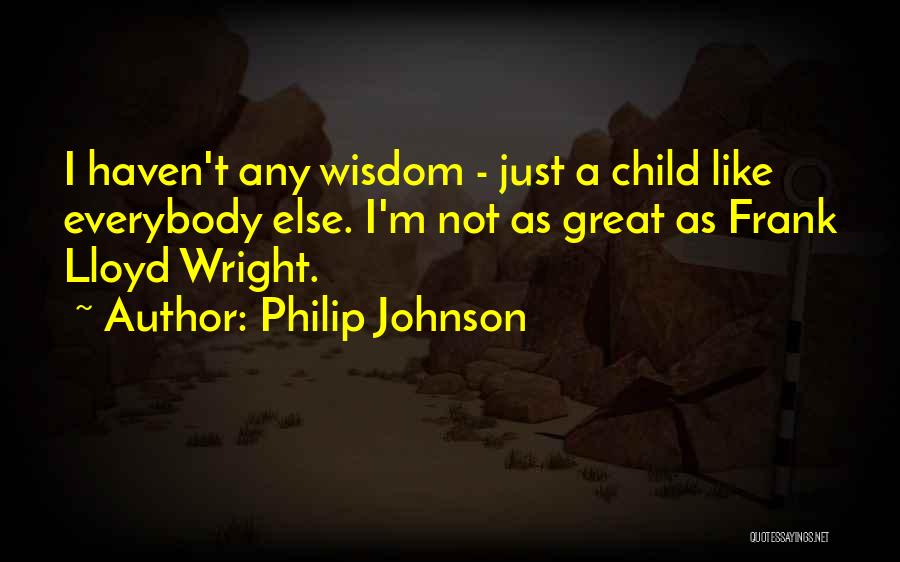 Philip Johnson Quotes: I Haven't Any Wisdom - Just A Child Like Everybody Else. I'm Not As Great As Frank Lloyd Wright.