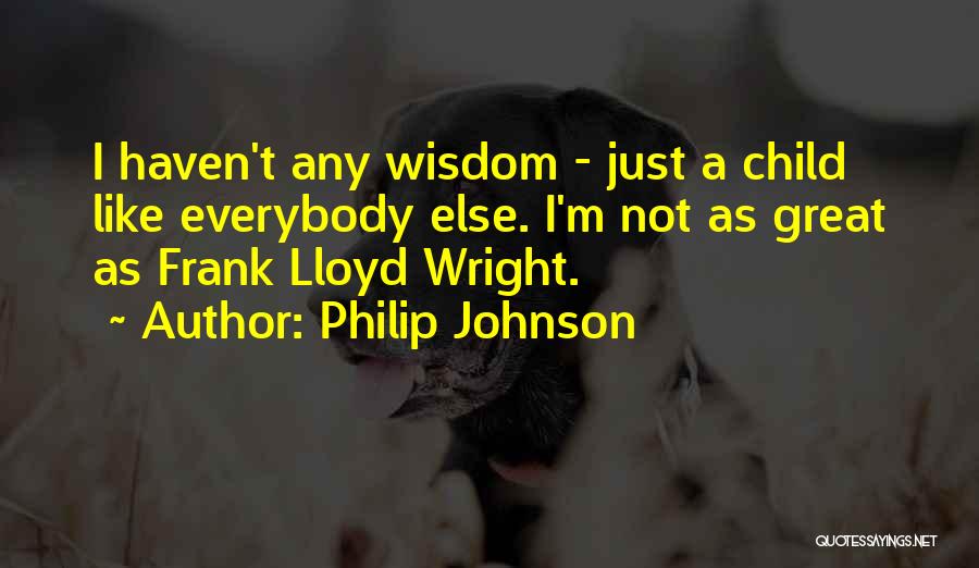 Philip Johnson Quotes: I Haven't Any Wisdom - Just A Child Like Everybody Else. I'm Not As Great As Frank Lloyd Wright.