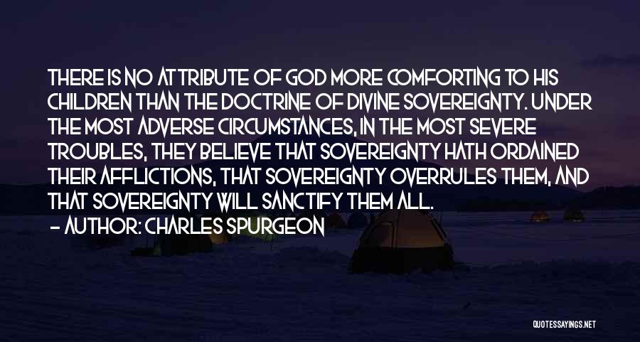 Charles Spurgeon Quotes: There Is No Attribute Of God More Comforting To His Children Than The Doctrine Of Divine Sovereignty. Under The Most
