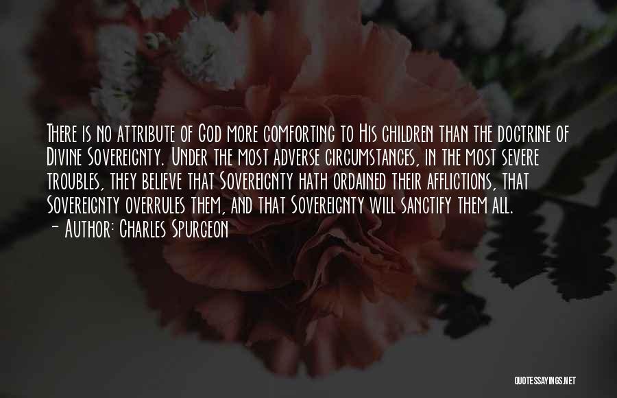 Charles Spurgeon Quotes: There Is No Attribute Of God More Comforting To His Children Than The Doctrine Of Divine Sovereignty. Under The Most