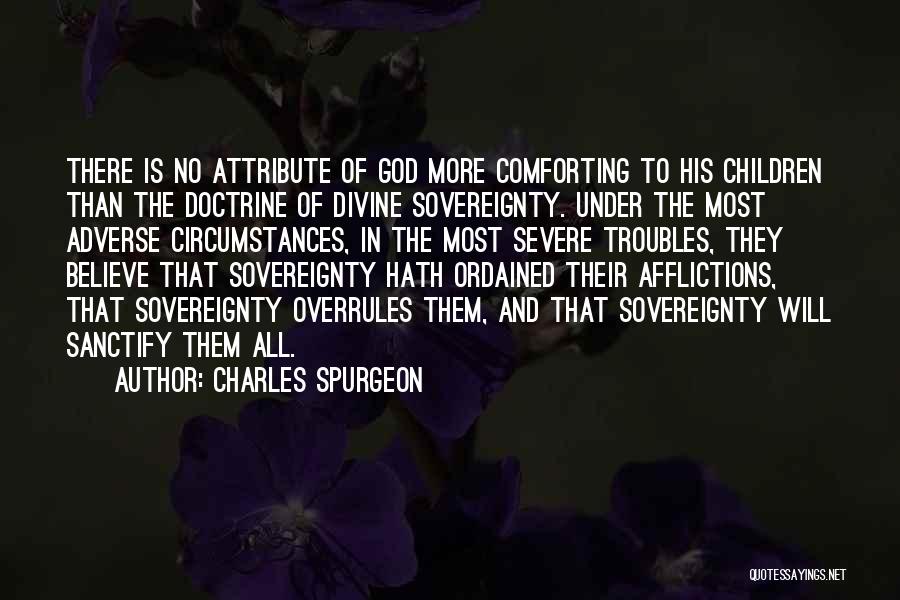 Charles Spurgeon Quotes: There Is No Attribute Of God More Comforting To His Children Than The Doctrine Of Divine Sovereignty. Under The Most