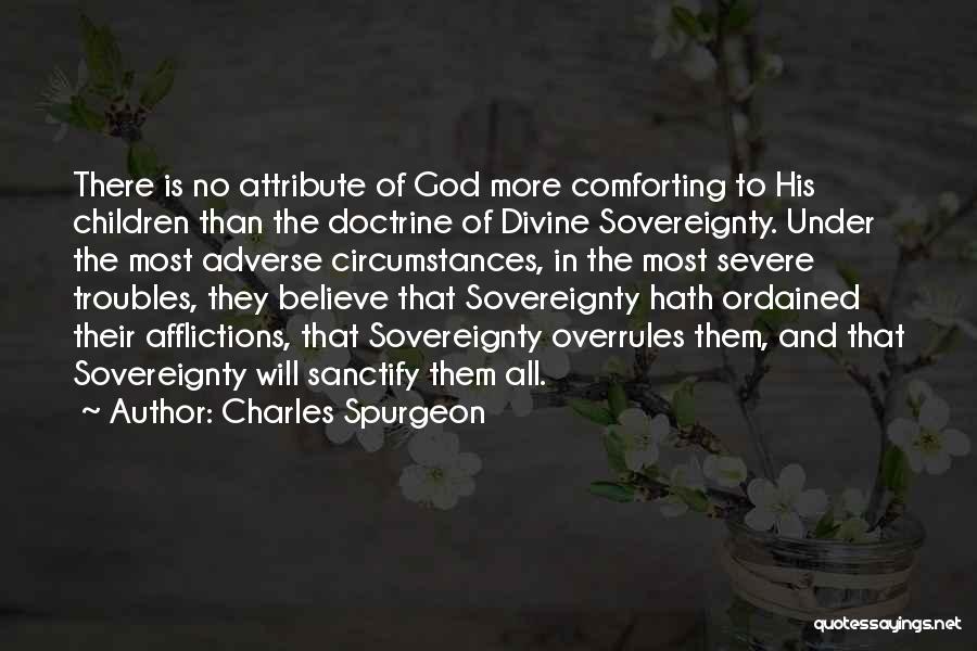 Charles Spurgeon Quotes: There Is No Attribute Of God More Comforting To His Children Than The Doctrine Of Divine Sovereignty. Under The Most