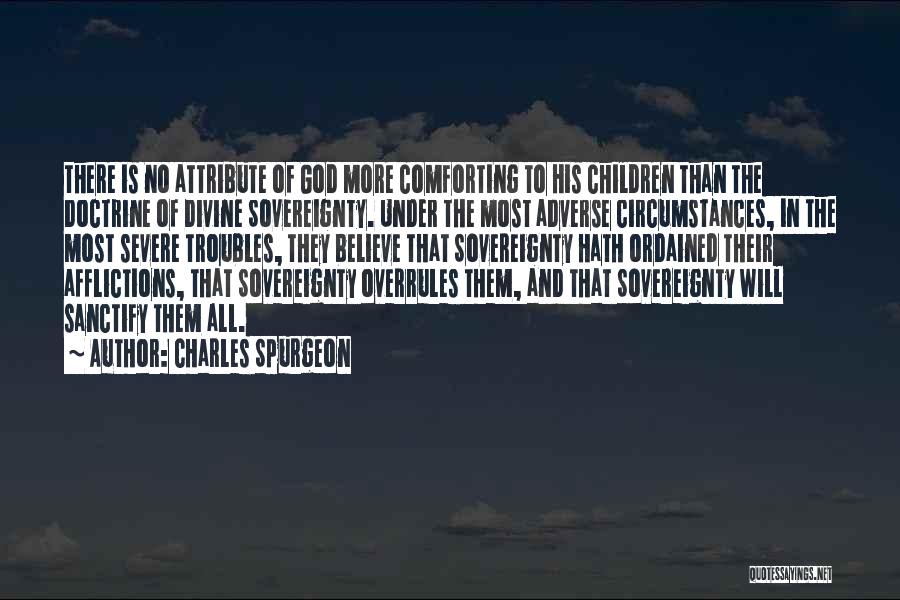 Charles Spurgeon Quotes: There Is No Attribute Of God More Comforting To His Children Than The Doctrine Of Divine Sovereignty. Under The Most