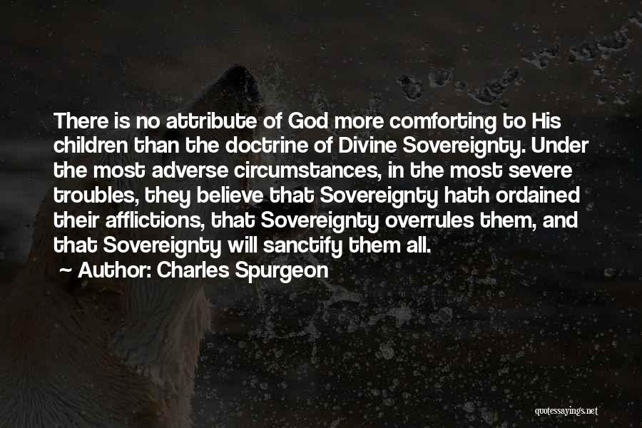 Charles Spurgeon Quotes: There Is No Attribute Of God More Comforting To His Children Than The Doctrine Of Divine Sovereignty. Under The Most