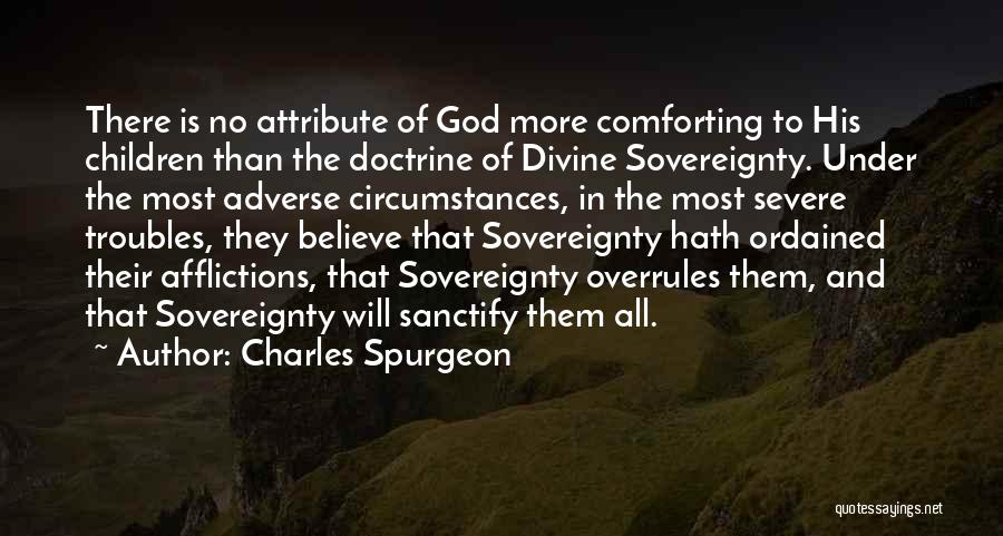 Charles Spurgeon Quotes: There Is No Attribute Of God More Comforting To His Children Than The Doctrine Of Divine Sovereignty. Under The Most