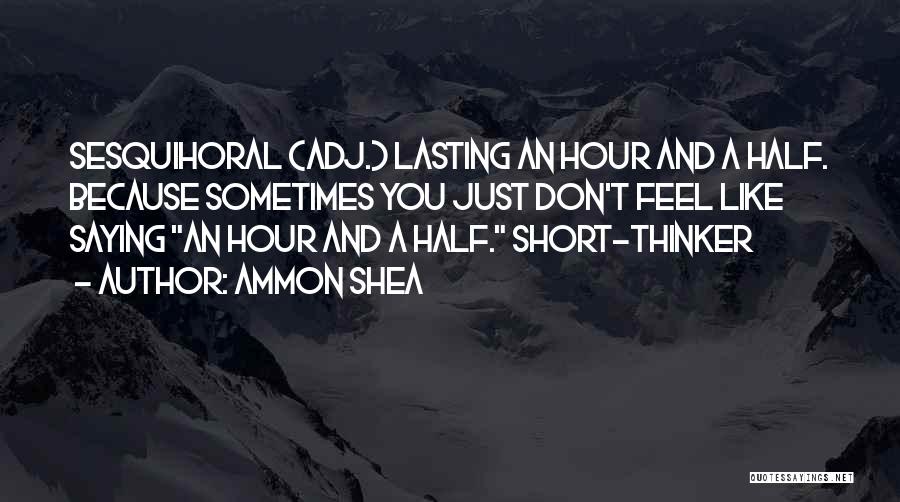 Ammon Shea Quotes: Sesquihoral (adj.) Lasting An Hour And A Half. Because Sometimes You Just Don't Feel Like Saying An Hour And A