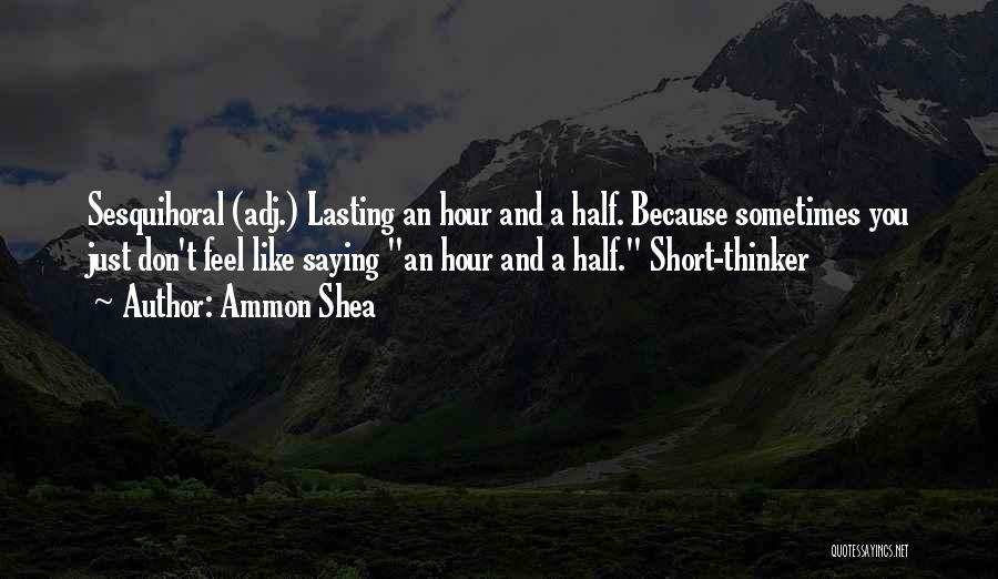 Ammon Shea Quotes: Sesquihoral (adj.) Lasting An Hour And A Half. Because Sometimes You Just Don't Feel Like Saying An Hour And A