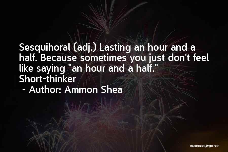 Ammon Shea Quotes: Sesquihoral (adj.) Lasting An Hour And A Half. Because Sometimes You Just Don't Feel Like Saying An Hour And A