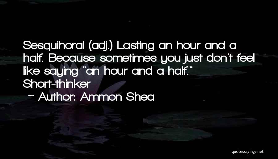 Ammon Shea Quotes: Sesquihoral (adj.) Lasting An Hour And A Half. Because Sometimes You Just Don't Feel Like Saying An Hour And A