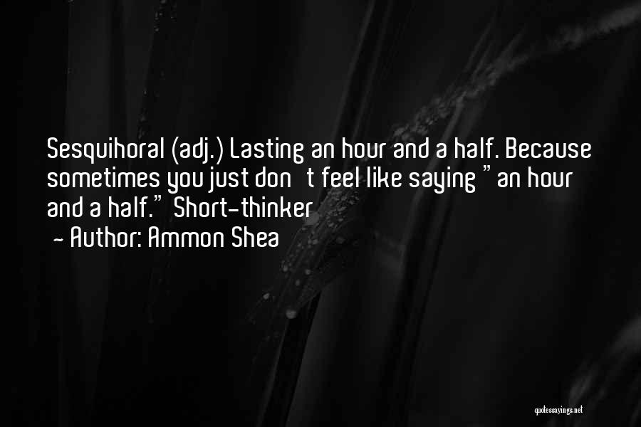 Ammon Shea Quotes: Sesquihoral (adj.) Lasting An Hour And A Half. Because Sometimes You Just Don't Feel Like Saying An Hour And A