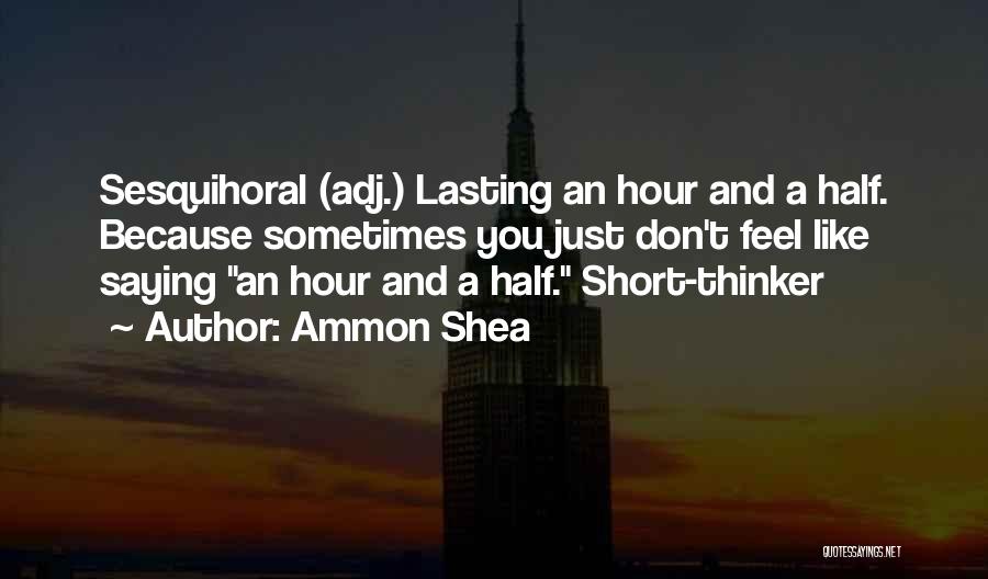 Ammon Shea Quotes: Sesquihoral (adj.) Lasting An Hour And A Half. Because Sometimes You Just Don't Feel Like Saying An Hour And A