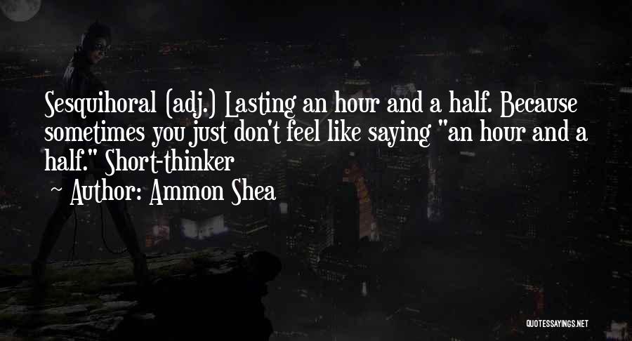 Ammon Shea Quotes: Sesquihoral (adj.) Lasting An Hour And A Half. Because Sometimes You Just Don't Feel Like Saying An Hour And A