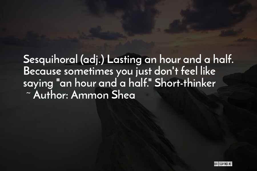 Ammon Shea Quotes: Sesquihoral (adj.) Lasting An Hour And A Half. Because Sometimes You Just Don't Feel Like Saying An Hour And A