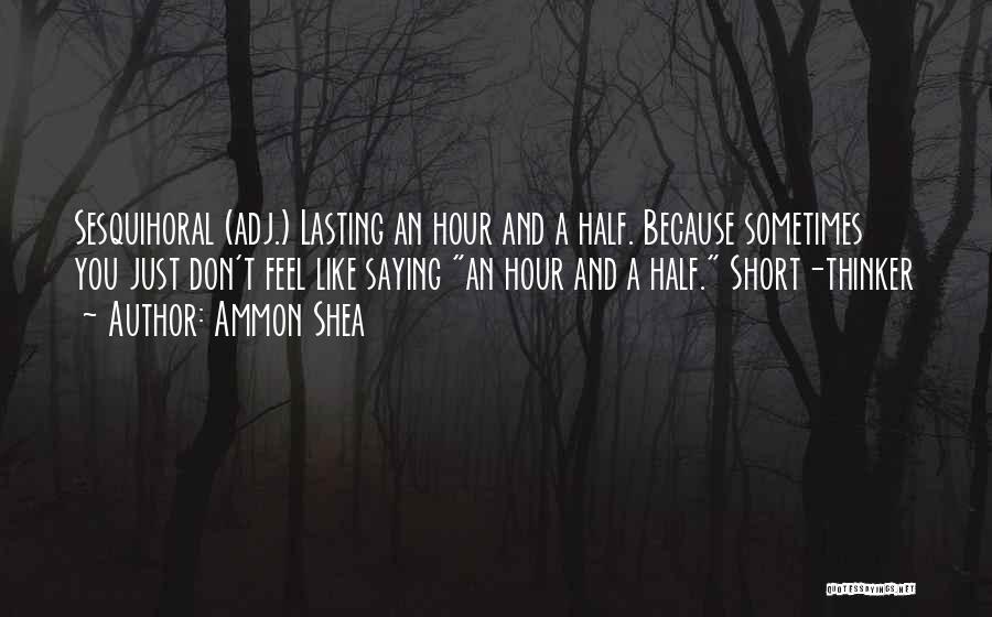 Ammon Shea Quotes: Sesquihoral (adj.) Lasting An Hour And A Half. Because Sometimes You Just Don't Feel Like Saying An Hour And A