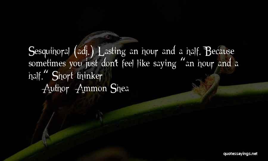 Ammon Shea Quotes: Sesquihoral (adj.) Lasting An Hour And A Half. Because Sometimes You Just Don't Feel Like Saying An Hour And A