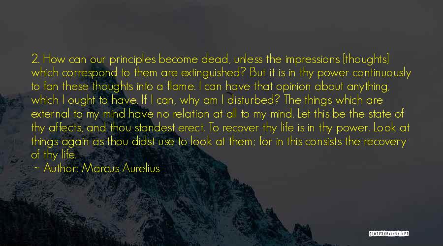 Marcus Aurelius Quotes: 2. How Can Our Principles Become Dead, Unless The Impressions [thoughts] Which Correspond To Them Are Extinguished? But It Is