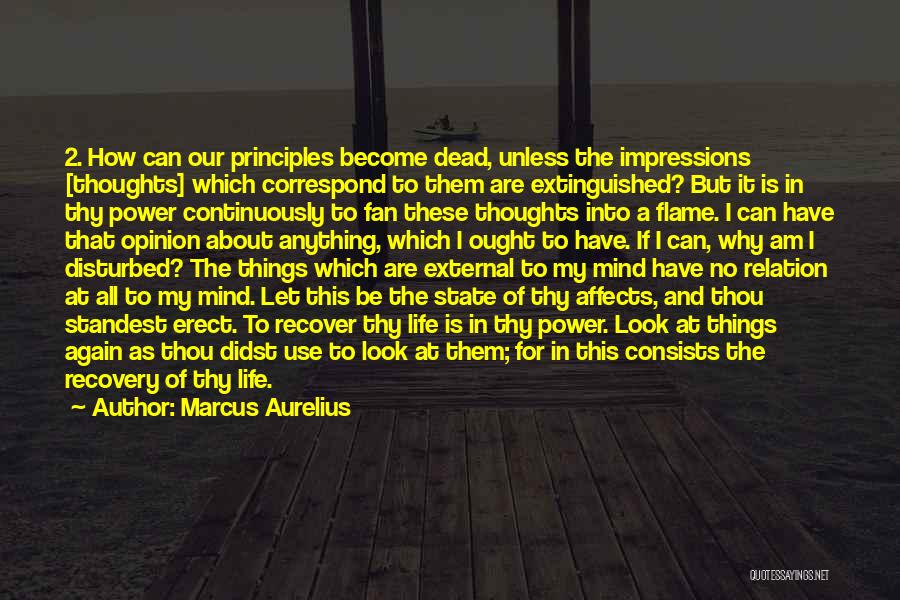 Marcus Aurelius Quotes: 2. How Can Our Principles Become Dead, Unless The Impressions [thoughts] Which Correspond To Them Are Extinguished? But It Is