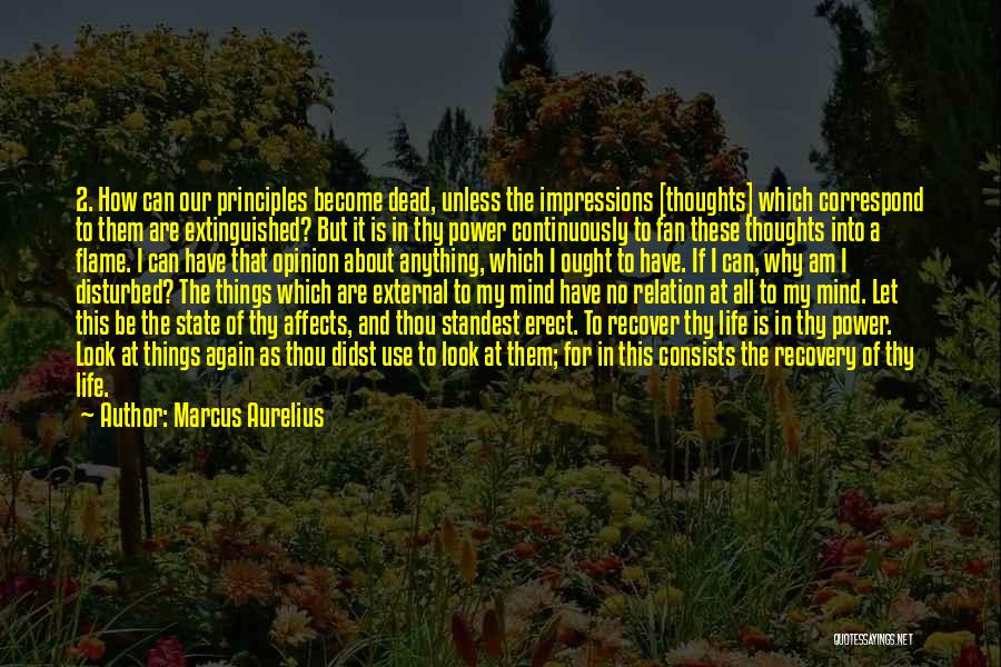 Marcus Aurelius Quotes: 2. How Can Our Principles Become Dead, Unless The Impressions [thoughts] Which Correspond To Them Are Extinguished? But It Is