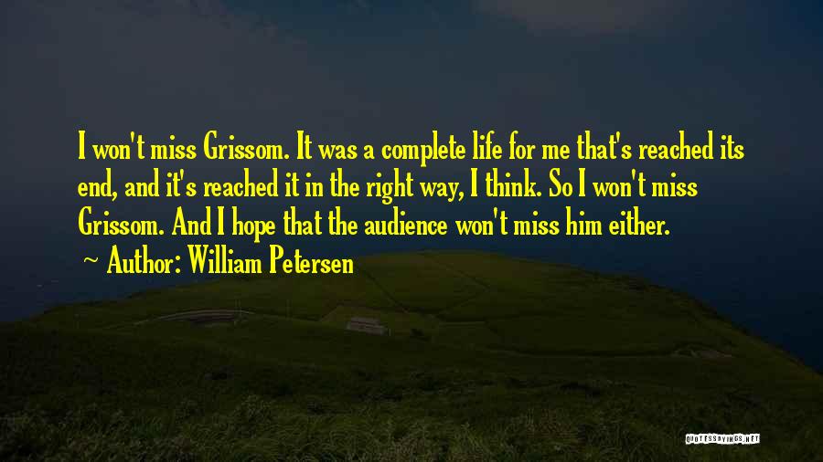 William Petersen Quotes: I Won't Miss Grissom. It Was A Complete Life For Me That's Reached Its End, And It's Reached It In