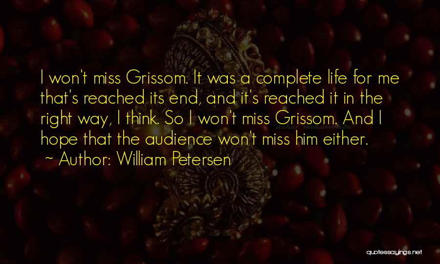 William Petersen Quotes: I Won't Miss Grissom. It Was A Complete Life For Me That's Reached Its End, And It's Reached It In