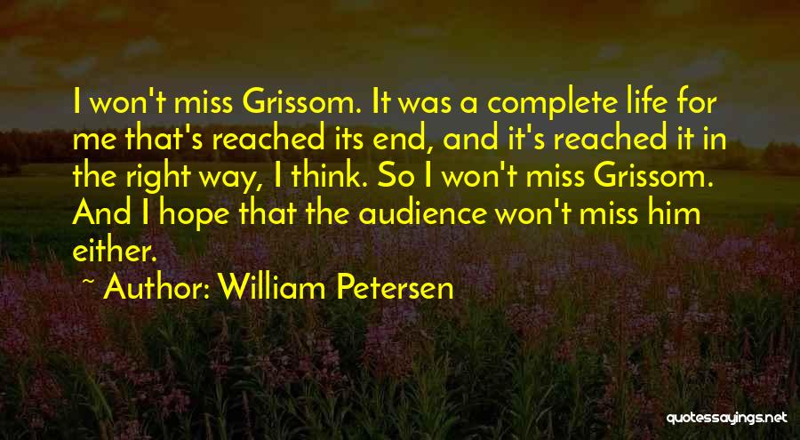 William Petersen Quotes: I Won't Miss Grissom. It Was A Complete Life For Me That's Reached Its End, And It's Reached It In