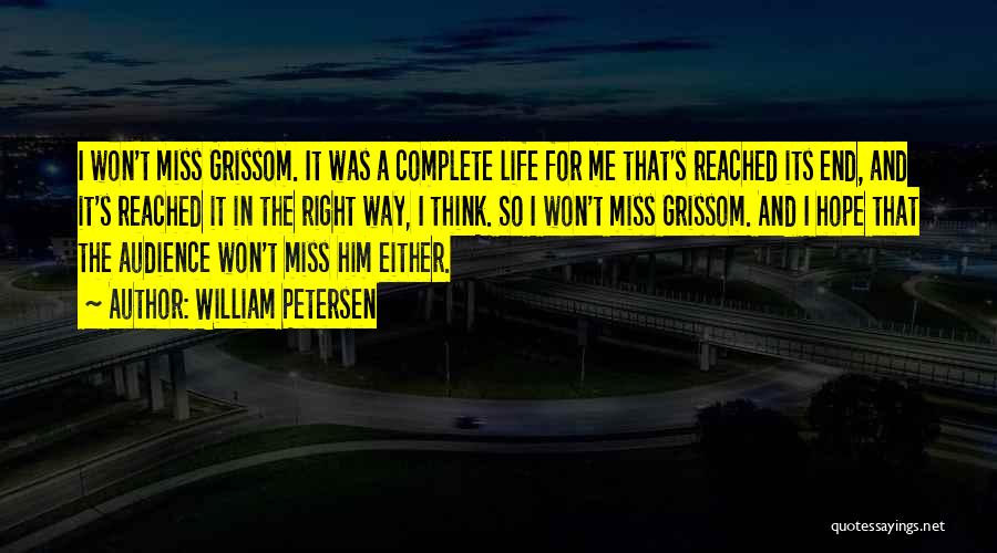 William Petersen Quotes: I Won't Miss Grissom. It Was A Complete Life For Me That's Reached Its End, And It's Reached It In