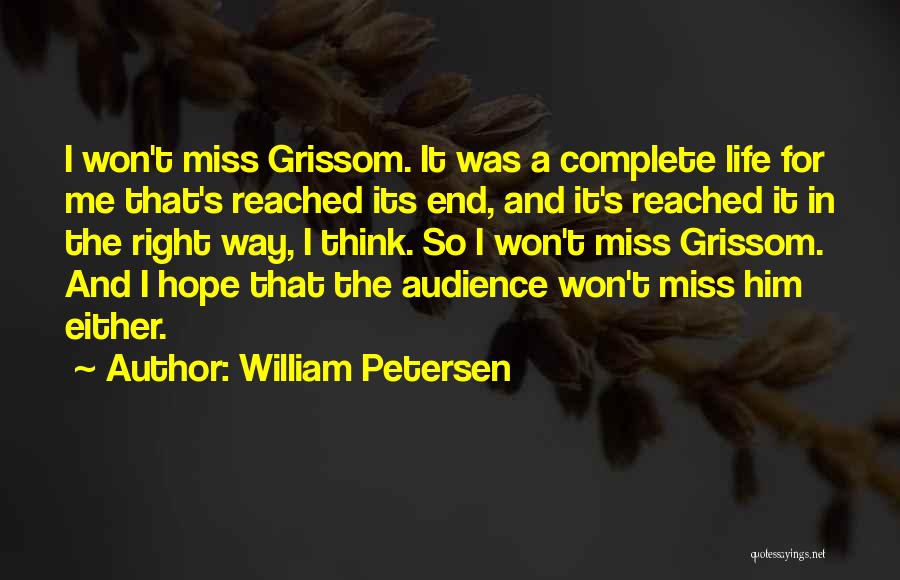 William Petersen Quotes: I Won't Miss Grissom. It Was A Complete Life For Me That's Reached Its End, And It's Reached It In