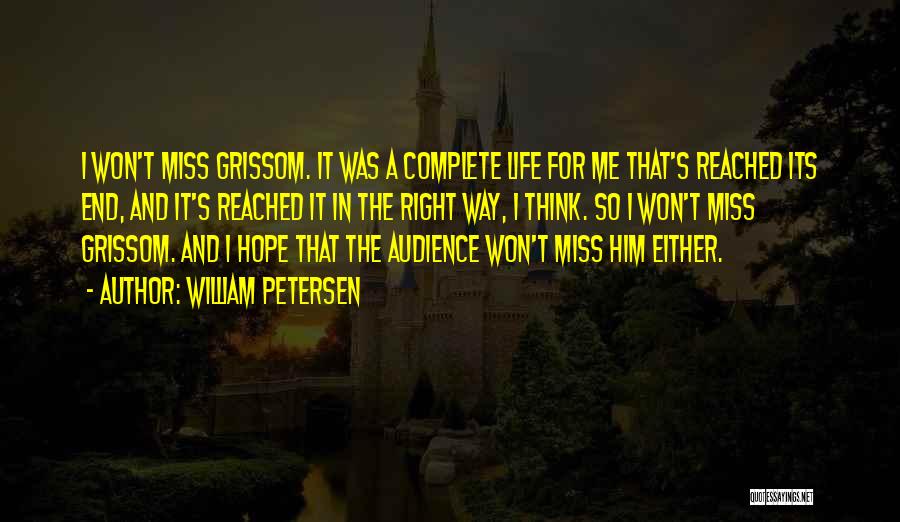 William Petersen Quotes: I Won't Miss Grissom. It Was A Complete Life For Me That's Reached Its End, And It's Reached It In