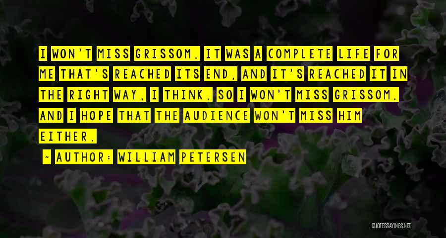 William Petersen Quotes: I Won't Miss Grissom. It Was A Complete Life For Me That's Reached Its End, And It's Reached It In