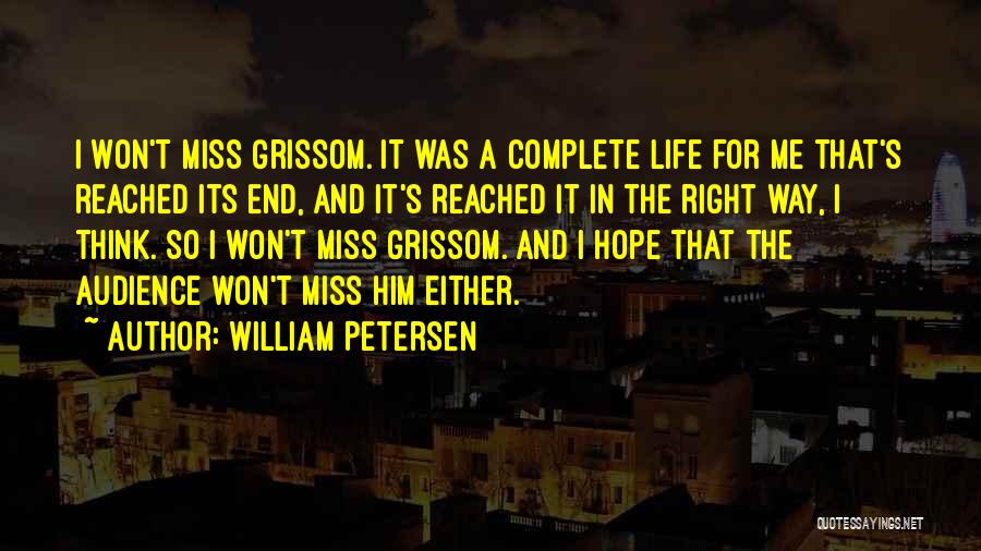 William Petersen Quotes: I Won't Miss Grissom. It Was A Complete Life For Me That's Reached Its End, And It's Reached It In