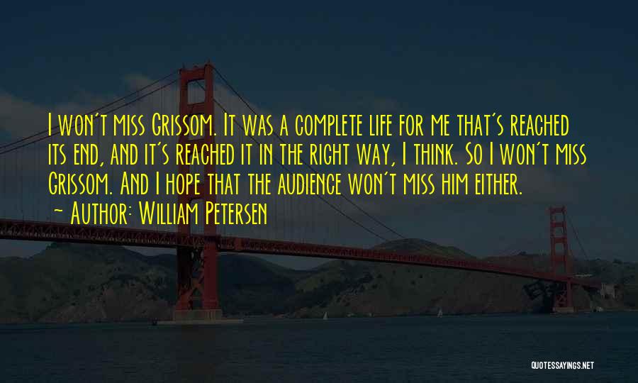 William Petersen Quotes: I Won't Miss Grissom. It Was A Complete Life For Me That's Reached Its End, And It's Reached It In