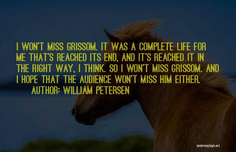 William Petersen Quotes: I Won't Miss Grissom. It Was A Complete Life For Me That's Reached Its End, And It's Reached It In