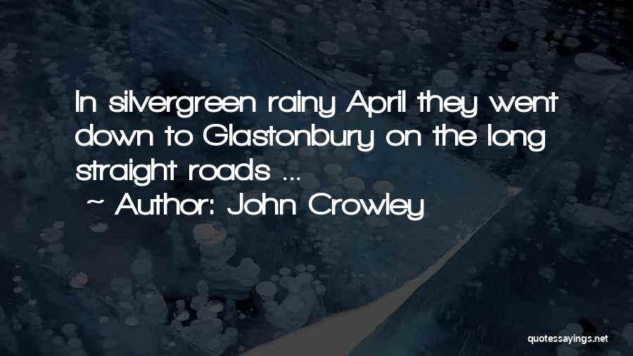 John Crowley Quotes: In Silvergreen Rainy April They Went Down To Glastonbury On The Long Straight Roads ...