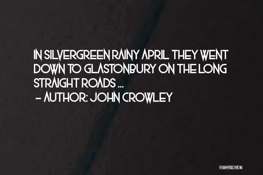 John Crowley Quotes: In Silvergreen Rainy April They Went Down To Glastonbury On The Long Straight Roads ...
