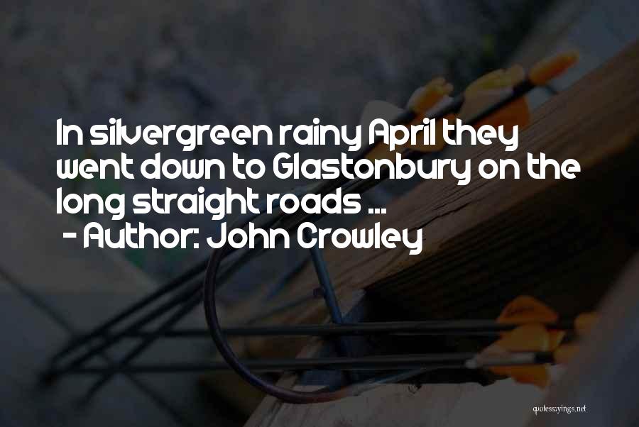 John Crowley Quotes: In Silvergreen Rainy April They Went Down To Glastonbury On The Long Straight Roads ...