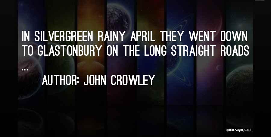 John Crowley Quotes: In Silvergreen Rainy April They Went Down To Glastonbury On The Long Straight Roads ...