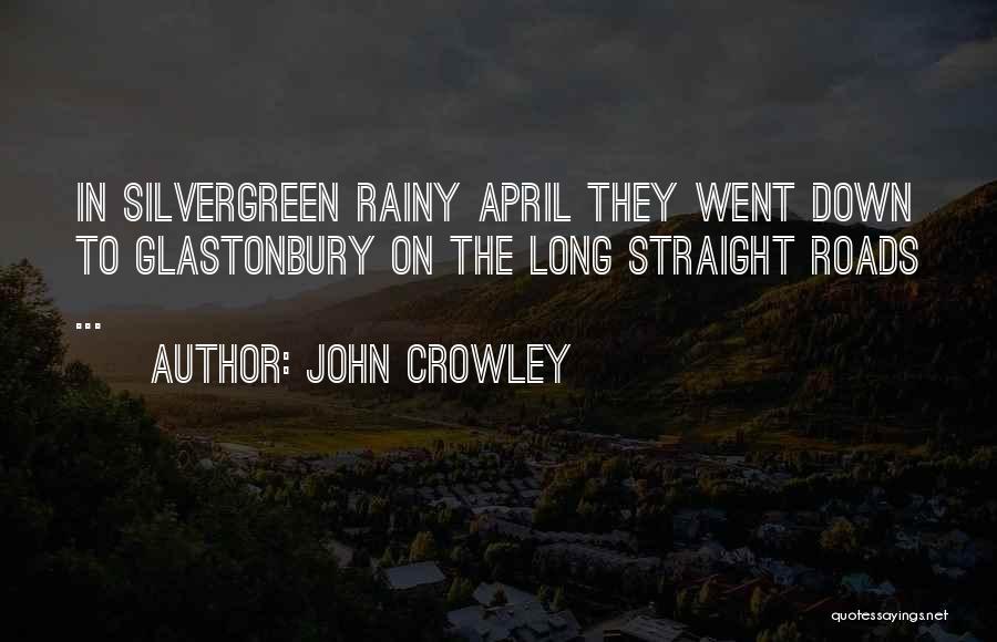 John Crowley Quotes: In Silvergreen Rainy April They Went Down To Glastonbury On The Long Straight Roads ...