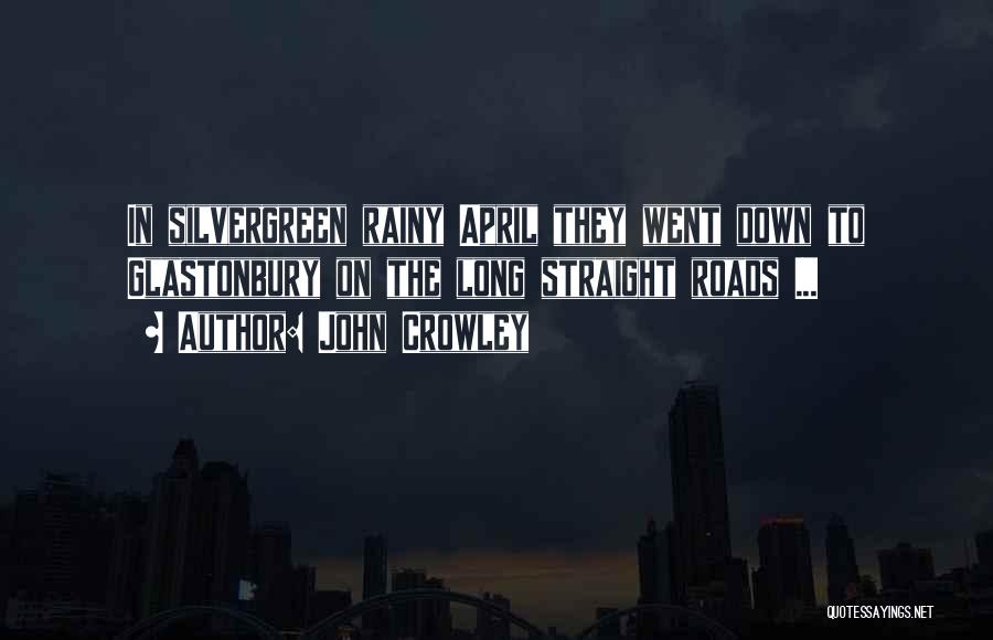 John Crowley Quotes: In Silvergreen Rainy April They Went Down To Glastonbury On The Long Straight Roads ...