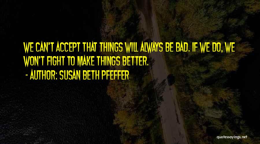 Susan Beth Pfeffer Quotes: We Can't Accept That Things Will Always Be Bad. If We Do, We Won't Fight To Make Things Better.